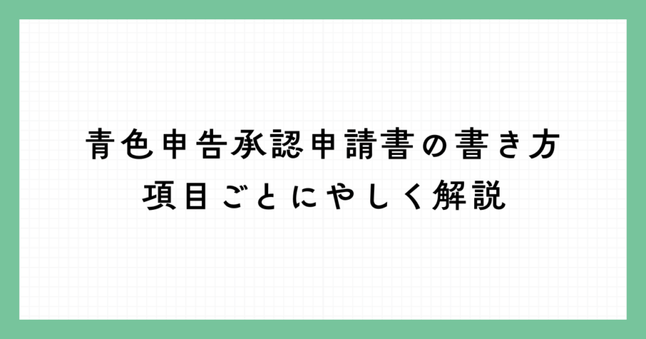 青色申告承認申請書の書き方を項目ごとにやさしく解説