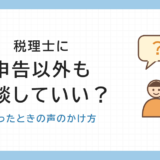 税理士に申告以外も相談していい? 迷ったときの声のかけ方