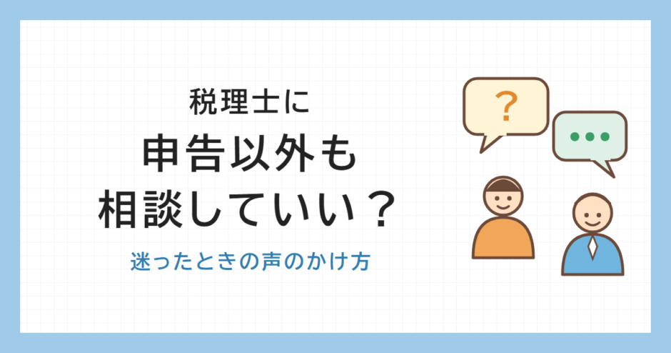 税理士に申告以外も相談していい？ 迷ったときの声のかけ方