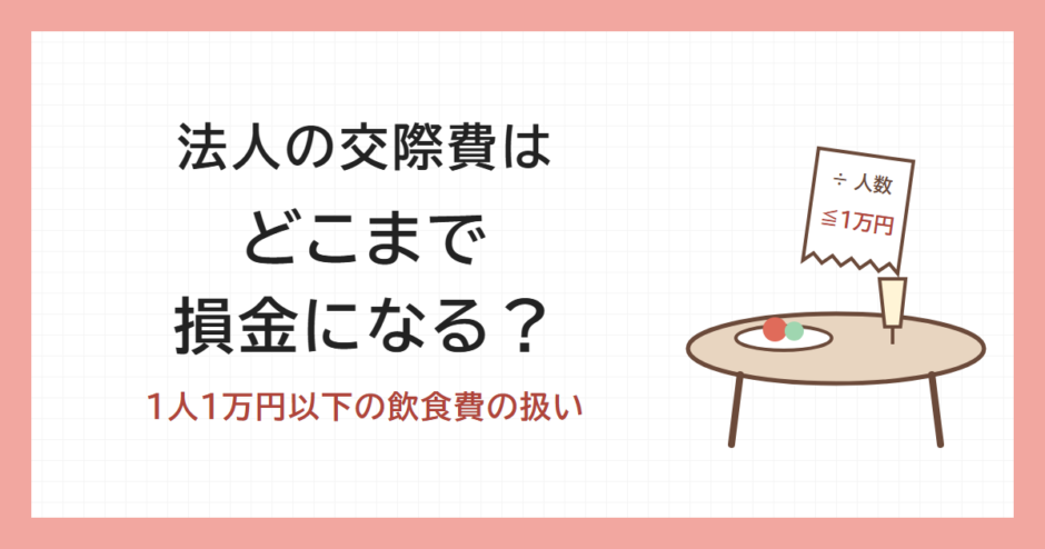 法人の交際費はどこまで損金になる？1人1万円以下の飲食費の扱い