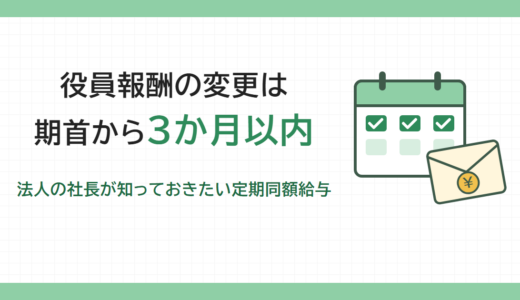 役員報酬の変更は期首から3か月以内｜法人の社長が知っておきたい定期同額給与